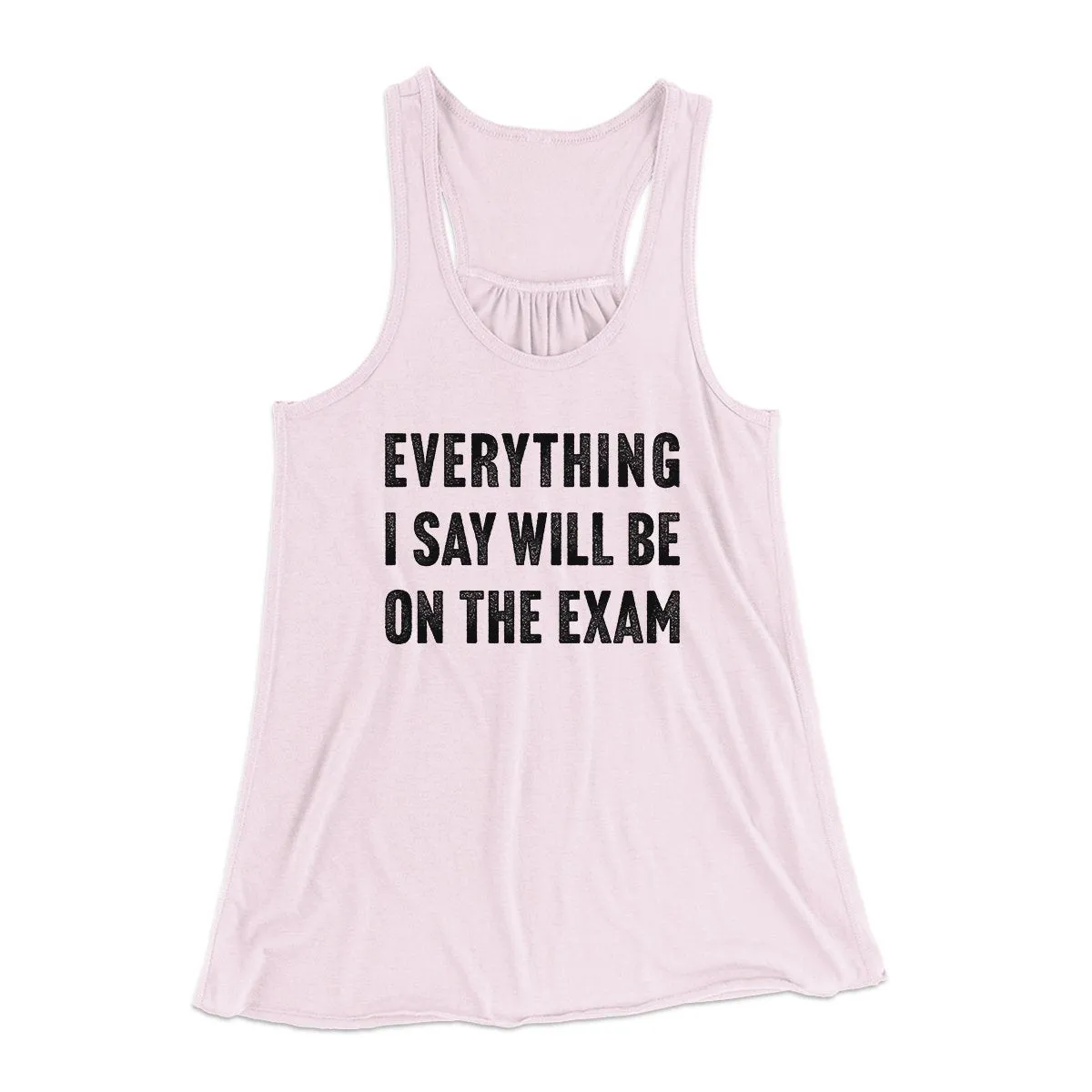 Everything I Say Will Be On The Exam Women's Flowey Tank Top