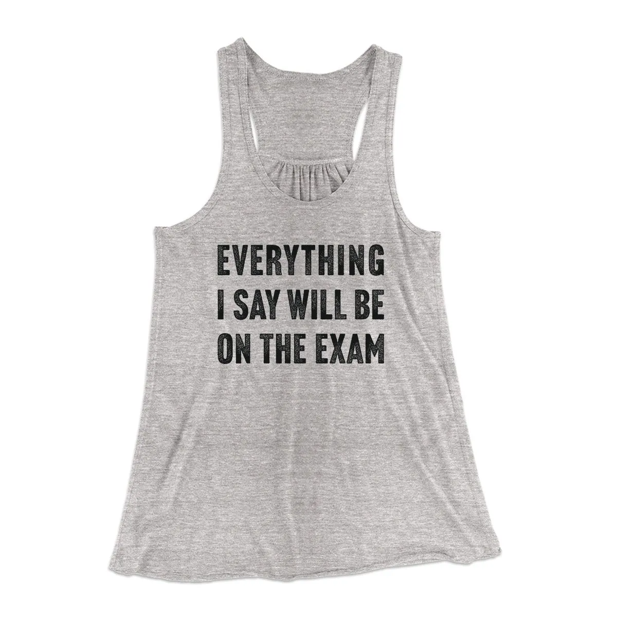 Everything I Say Will Be On The Exam Women's Flowey Tank Top